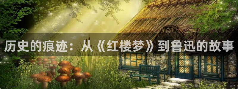 香蕉漫画最新网址：历史的痕迹：从《红楼梦》到鲁迅的故事