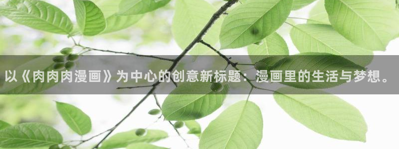 香蕉文化漫画书免费阅读下拉：以《肉肉肉漫画》为中心的创意新标题：漫画里的生活与梦想。