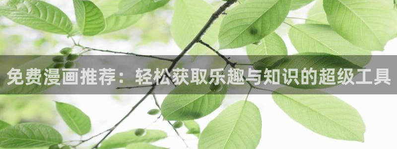 香蕉漫画h：免费漫画推荐：轻松获取乐趣与知识的超级工具