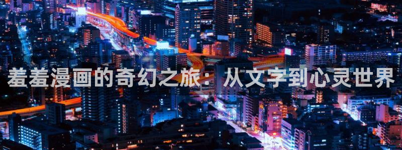 香蕉漫画基地：羞羞漫画的奇幻之旅：从文字到心灵世界