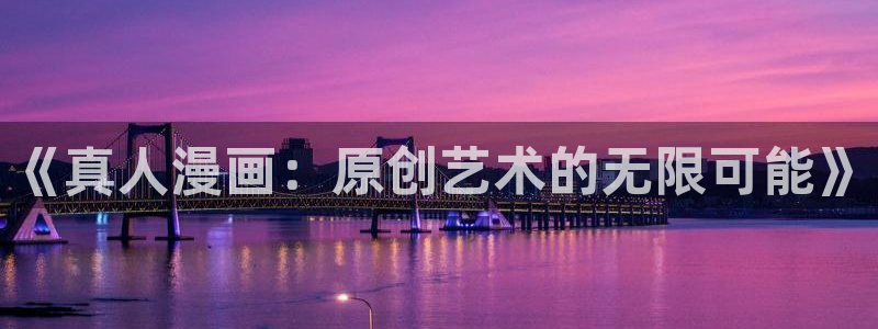 香蕉漫画免费阅读在线：《真人漫画：原创艺术的无限可能》