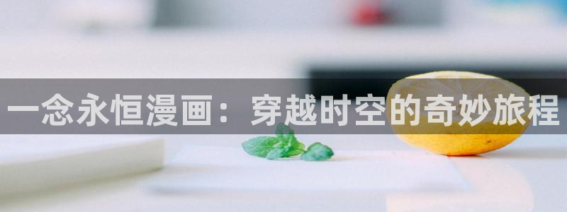 ,香蕉漫画：一念永恒漫画：穿越时空的奇妙旅程