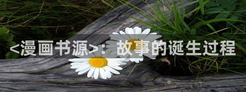 香蕉文化漫画书免费阅读下拉式最新：<漫画书源>：故事的诞生过程
